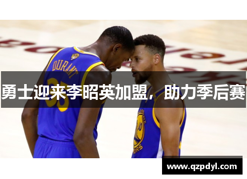 勇士迎来李昭英加盟，助力季后赛