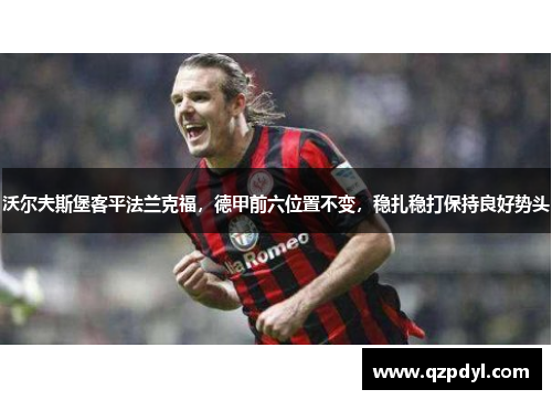 沃尔夫斯堡客平法兰克福，德甲前六位置不变，稳扎稳打保持良好势头