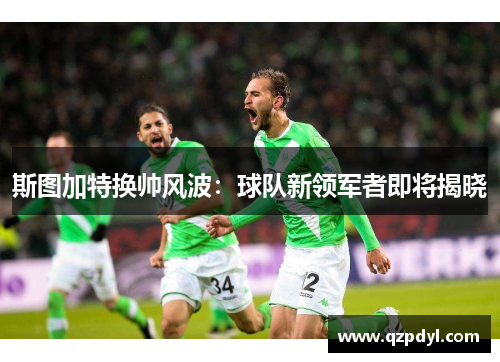 斯图加特换帅风波：球队新领军者即将揭晓