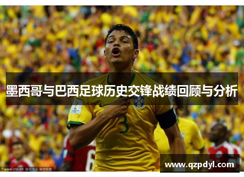 墨西哥与巴西足球历史交锋战绩回顾与分析