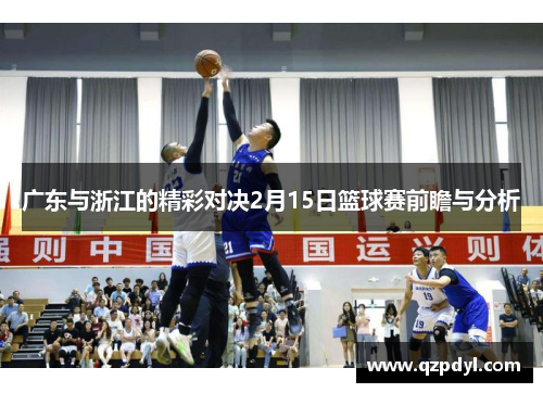 广东与浙江的精彩对决2月15日篮球赛前瞻与分析