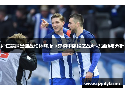 拜仁慕尼黑迎战柏林赫塔争夺德甲巅峰之战精彩回顾与分析