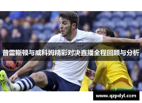 普雷斯顿与威科姆精彩对决直播全程回顾与分析