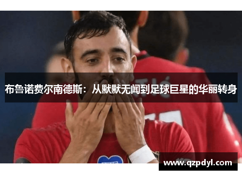 布鲁诺费尔南德斯：从默默无闻到足球巨星的华丽转身